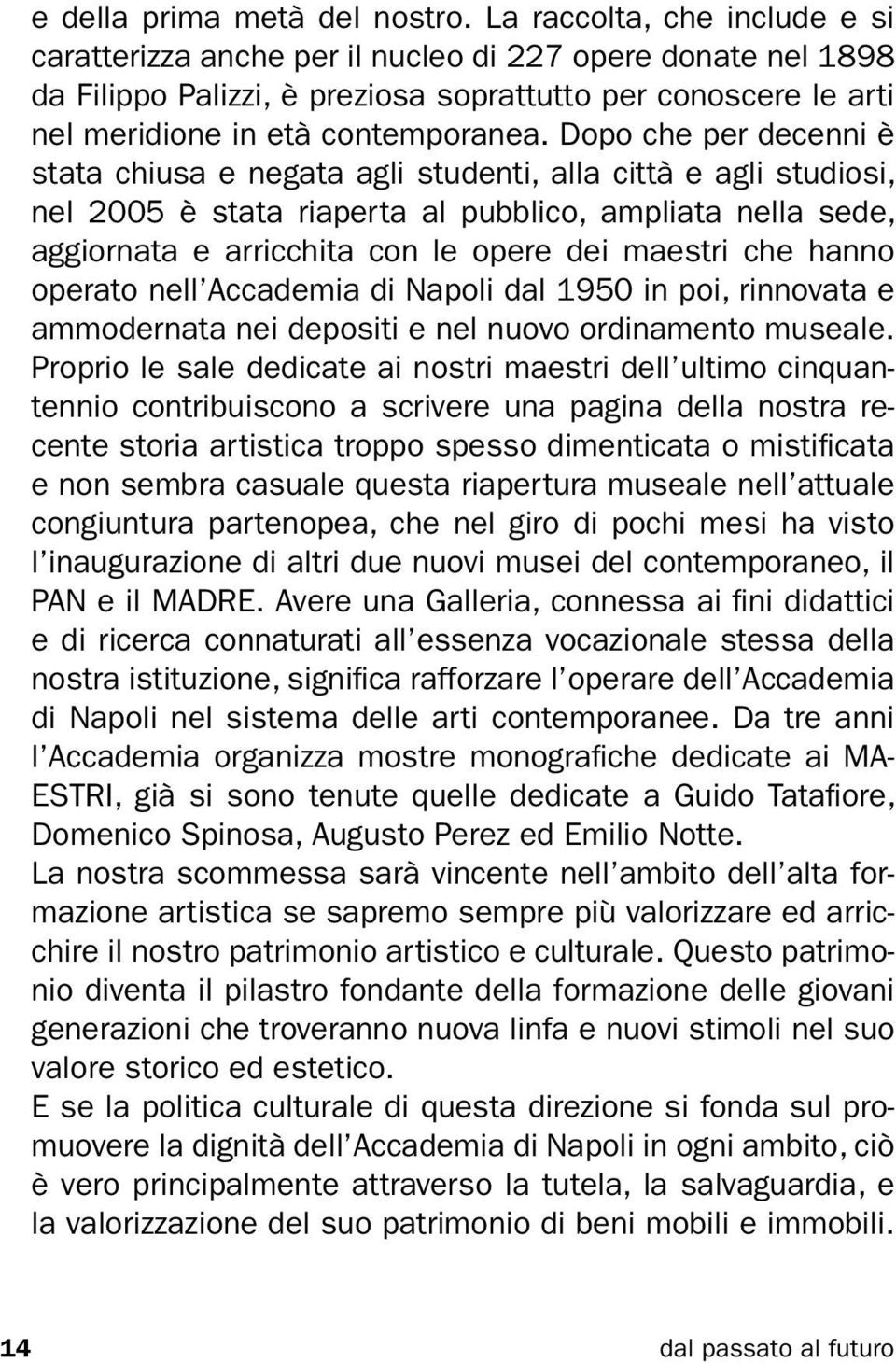 Dopo che per decenni è stata chiusa e negata agli studenti, alla città e agli studiosi, nel 2005 è stata riaperta al pubblico, ampliata nella sede, aggiornata e arricchita con le opere dei maestri