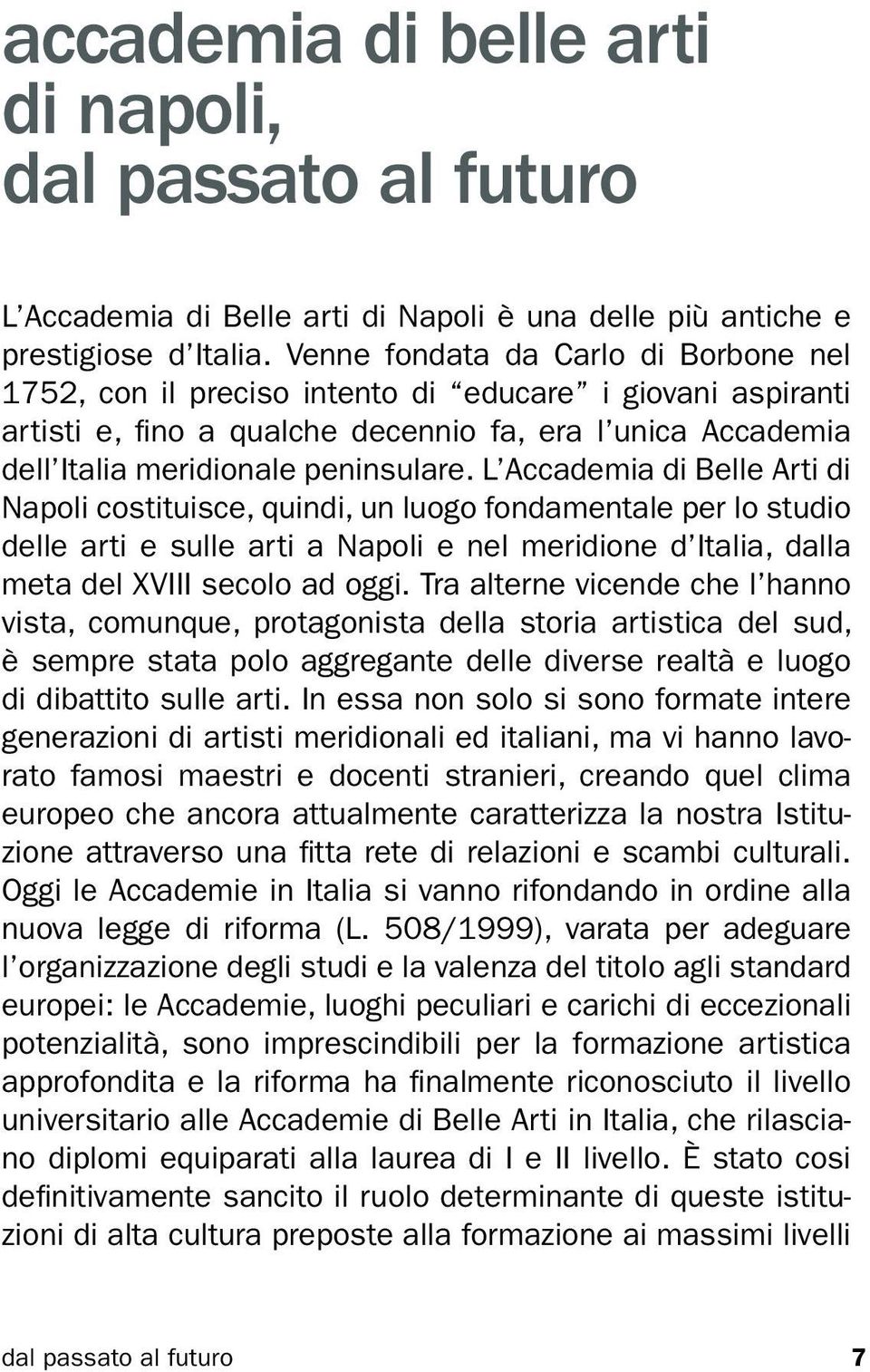 L Accademia di Belle Arti di Napoli costituisce, quindi, un luogo fondamentale per lo studio delle arti e sulle arti a Napoli e nel meridione d Italia, dalla meta del XVIII secolo ad oggi.