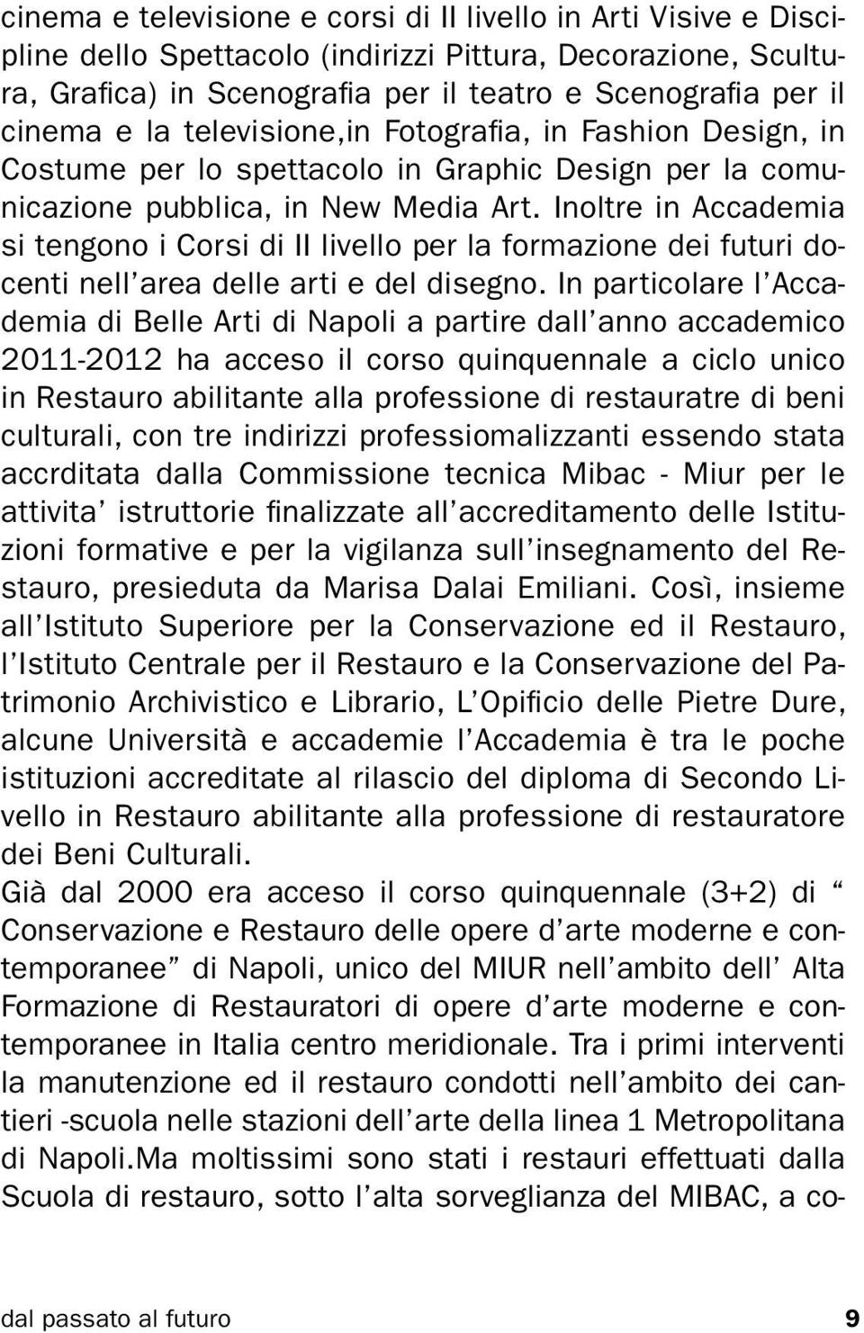 Inoltre in Accademia si tengono i Corsi di II livello per la formazione dei futuri docenti nell area delle arti e del disegno.