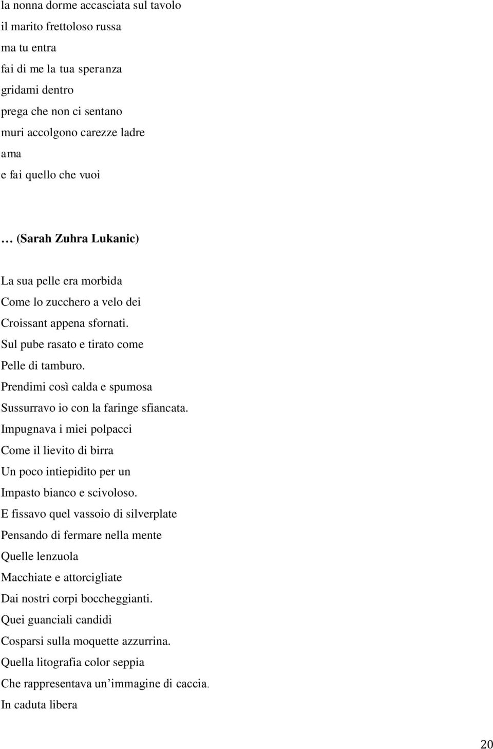 Prendimi così calda e spumosa Sussurravo io con la faringe sfiancata. Impugnava i miei polpacci Come il lievito di birra Un poco intiepidito per un Impasto bianco e scivoloso.