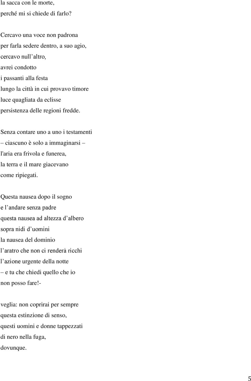 persistenza delle regioni fredde. Senza contare uno a uno i testamenti ciascuno è solo a immaginarsi l'aria era frivola e funerea, la terra e il mare giacevano come ripiegati.