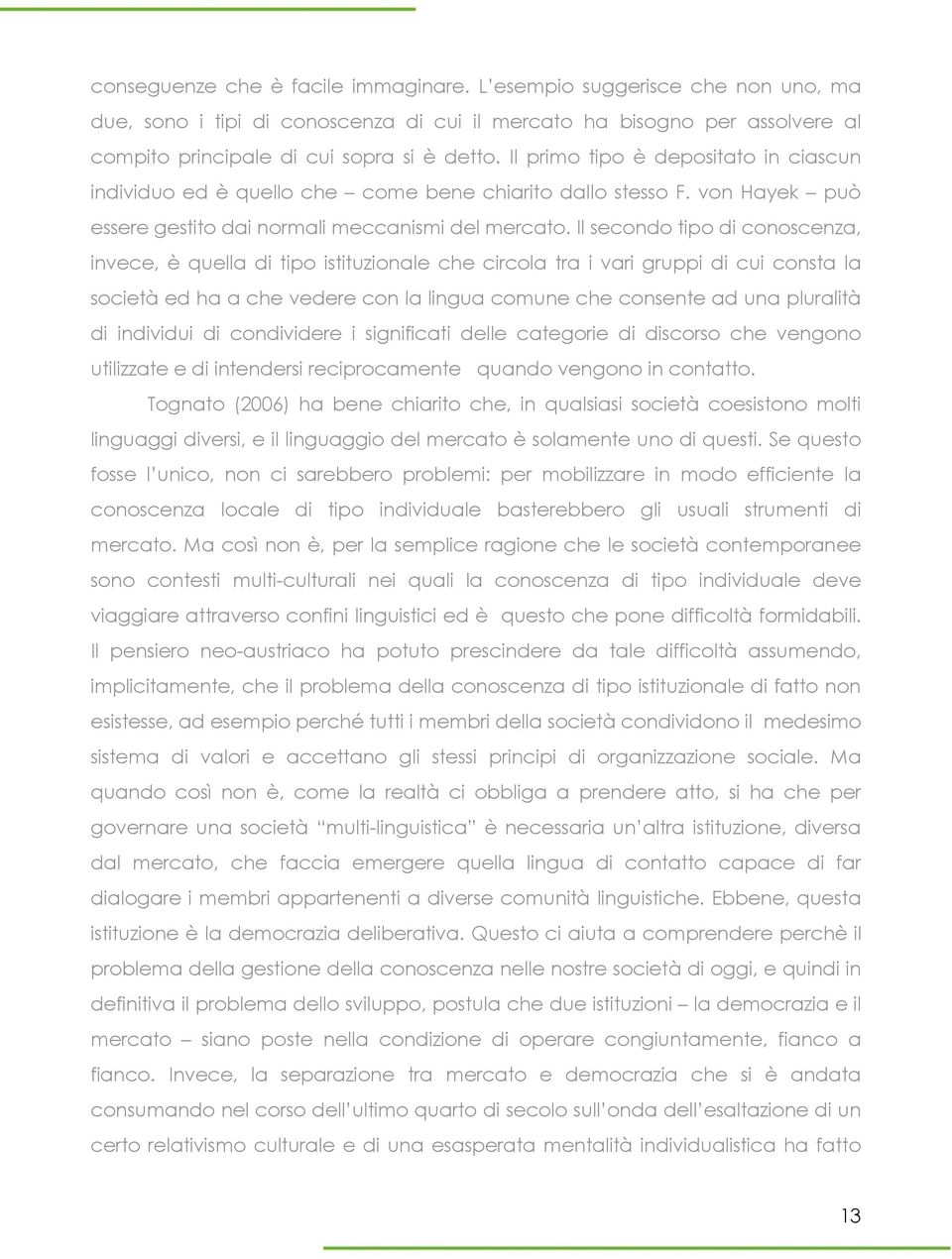 Il secondo tipo di conoscenza, invece, è quella di tipo istituzionale che circola tra i vari gruppi di cui consta la società ed ha a che vedere con la lingua comune che consente ad una pluralità di