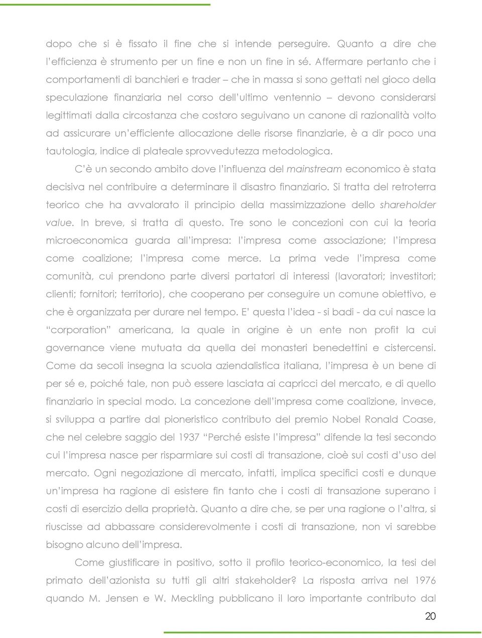 dalla circostanza che costoro seguivano un canone di razionalità volto ad assicurare un efficiente allocazione delle risorse finanziarie, è a dir poco una tautologia, indice di plateale