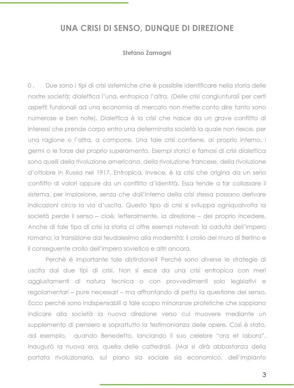 Dialettica è la crisi che nasce da un grave conflitto di interessi che prende corpo entro una determinata società la quale non riesce, per una ragione o l altra, a comporre.