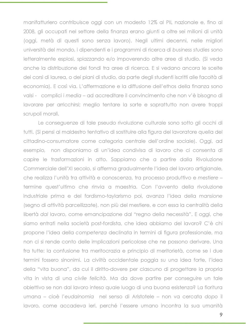 Negli ultimi decenni, nelle migliori università del mondo, i dipendenti e i programmi di ricerca di business studies sono letteralmente esplosi, spiazzando e/o impoverendo altre aree di studio.