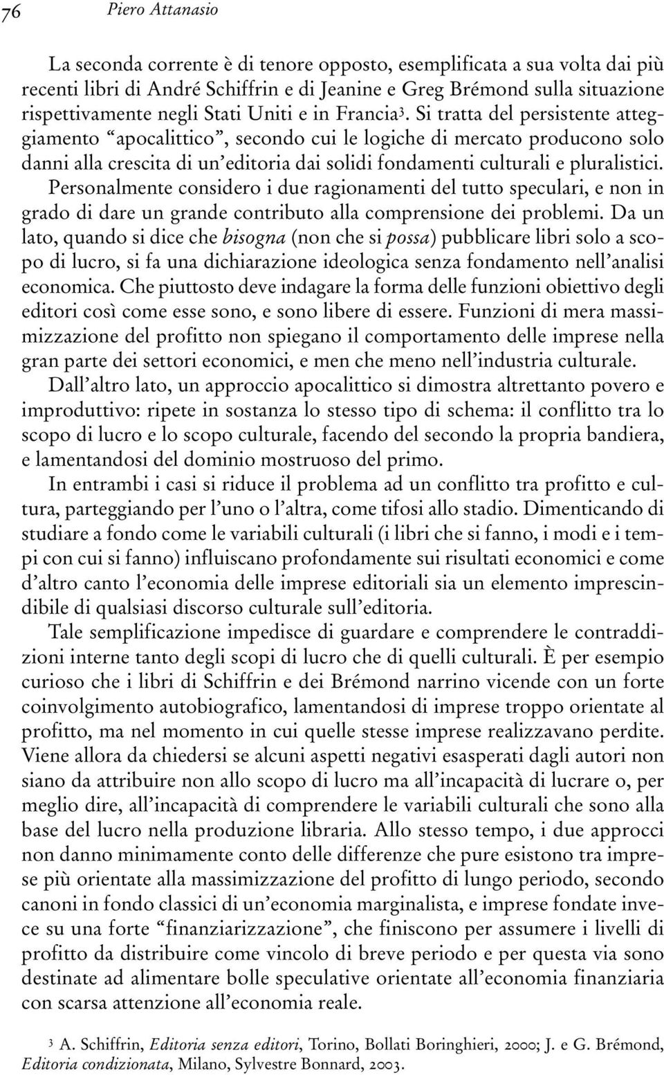 Si tratta del persistente atteggiamento apocalittico, secondo cui le logiche di mercato producono solo danni alla crescita di un editoria dai solidi fondamenti culturali e pluralistici.