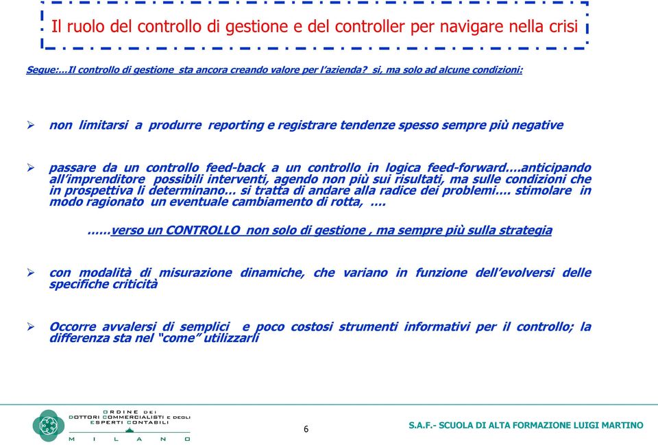 anticipando all imprenditore possibili interventi, agendo non più sui risultati, ma sulle condizioni che in prospettiva li determinano si tratta di andare alla radice dei problemi.