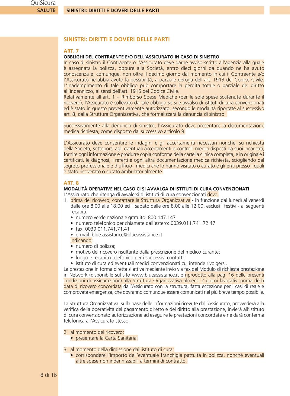 Società, entro dieci giorni da quando ne ha avuto conoscenza e, comunque, non oltre il decimo giorno dal momento in cui il Contraente e/o l Assicurato ne abbia avuto la possibilità, a parziale deroga