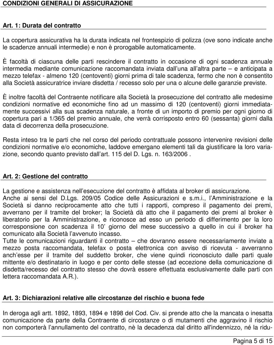 È facoltà di ciascuna delle parti rescindere il contratto in occasione di ogni scadenza annuale intermedia mediante comunicazione raccomandata inviata dall una all altra parte e anticipata a mezzo