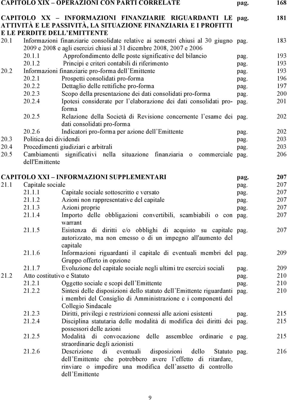 183 2009 e 2008 e agli esercizi chiusi al 31 dicembre 2008, 2007 e 2006 20.1.1 Approfondimento delle poste significative del bilancio pag. 193 20.1.2 Principi e criteri contabili di riferimento pag.