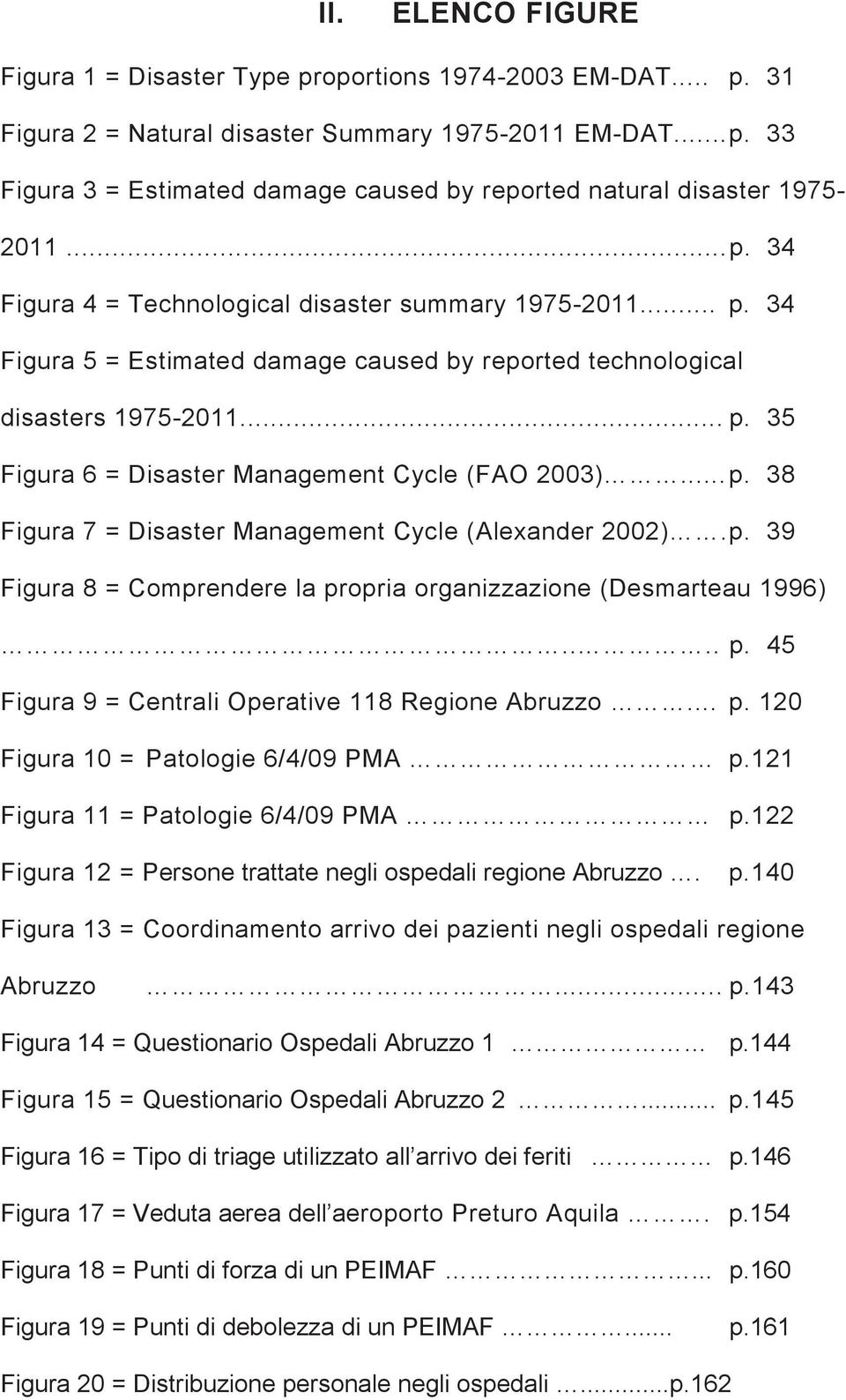 .. p. 38 Figura 7 = Disaster Management Cycle (Alexander 2002). p. 39 Figura 8 = Comprendere la propria organizzazione (Desmarteau 1996).... p. 45 Figura 9 = Centrali Operative 118 Regione Abruzzo... p. 120 Figura 10 = Patologie 6/4/09 PMA p.