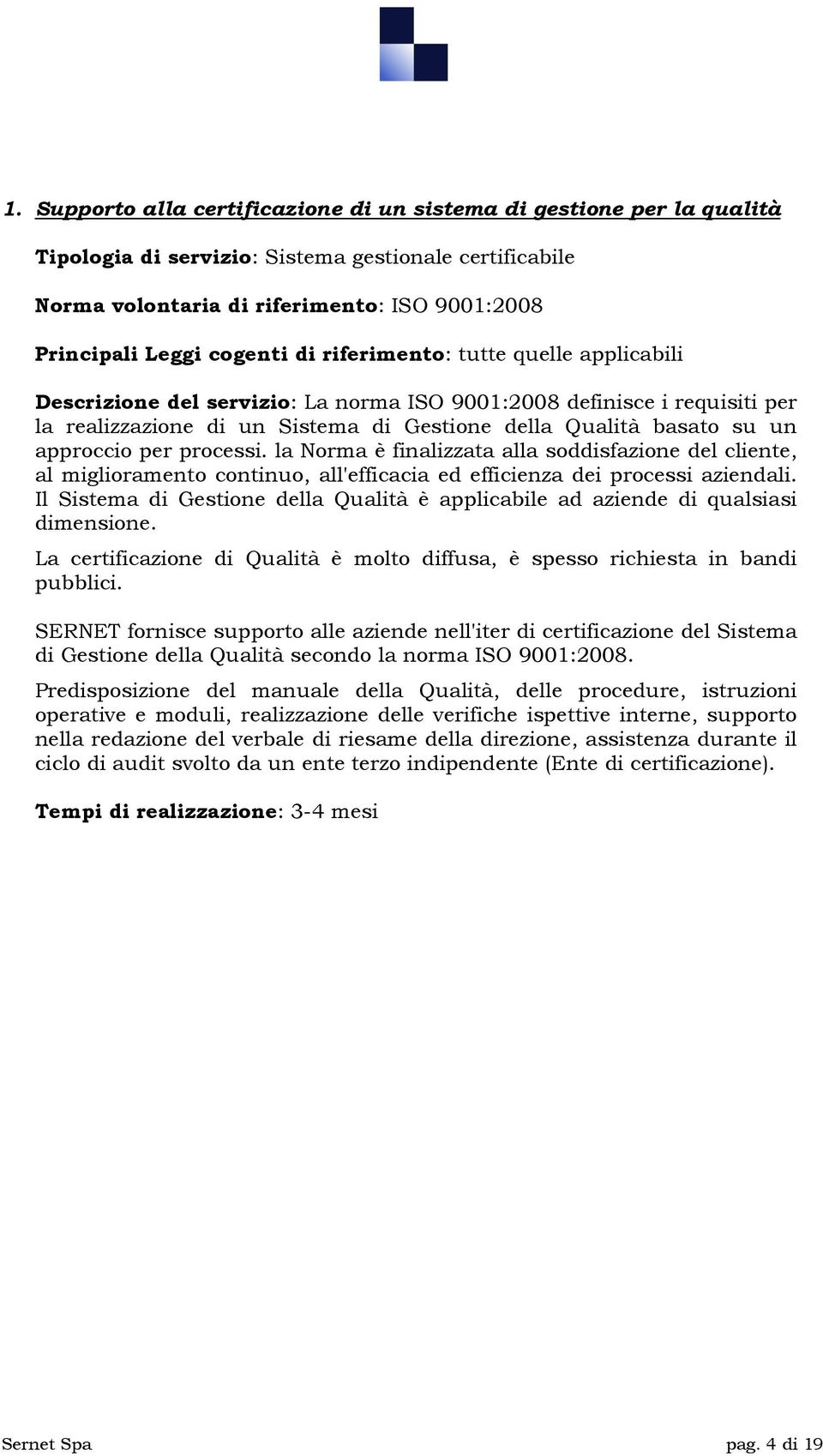 approccio per processi. la Norma è finalizzata alla soddisfazione del cliente, al miglioramento continuo, all'efficacia ed efficienza dei processi aziendali.