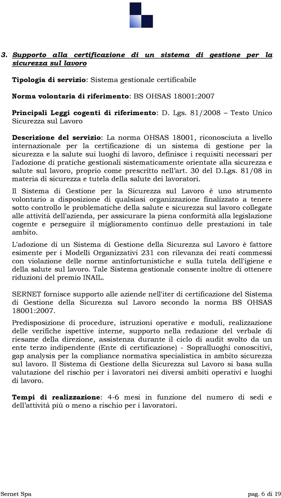 81/2008 Testo Unico Sicurezza sul Lavoro Descrizione del servizio: La norma OHSAS 18001, riconosciuta a livello internazionale per la certificazione di un sistema di gestione per la sicurezza e la