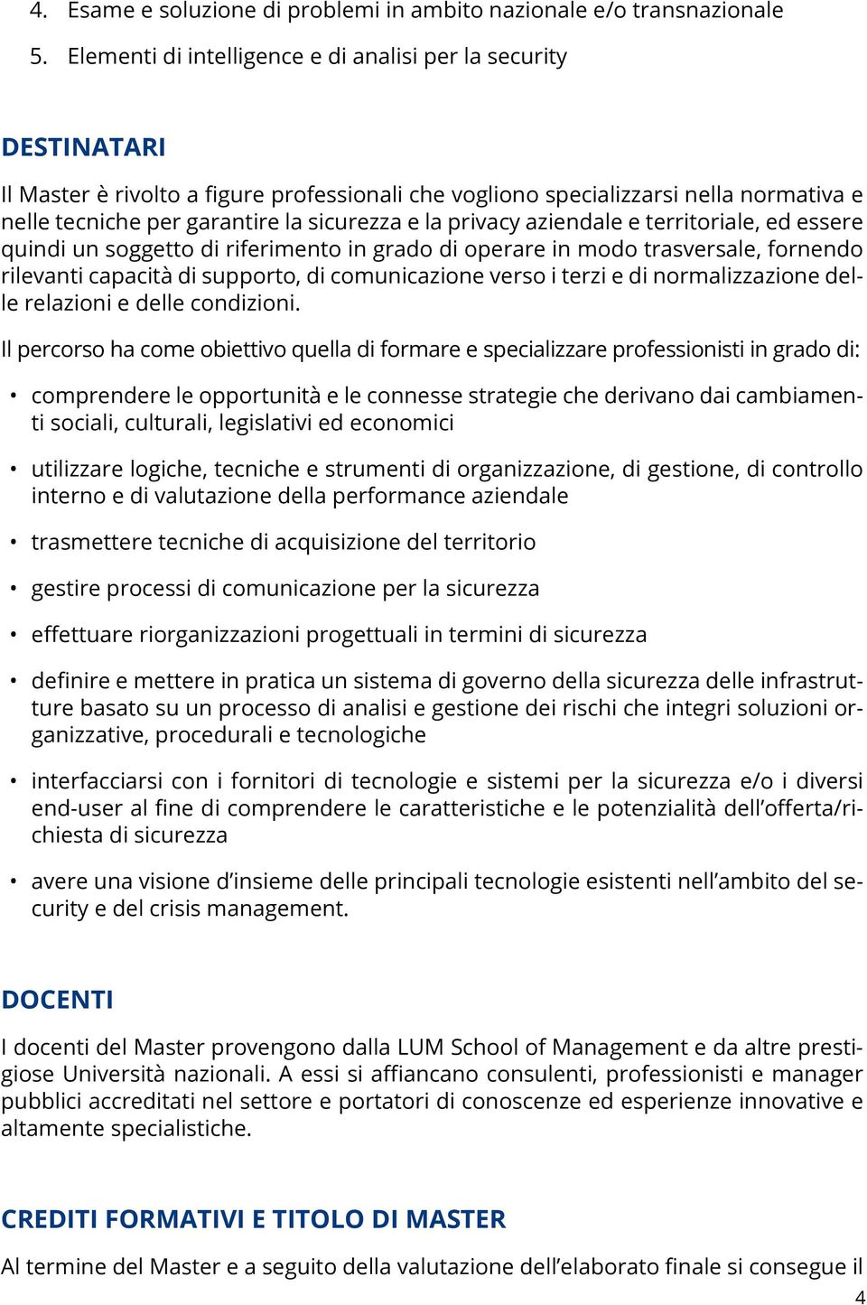 la privacy aziendale e territoriale, ed essere quindi un soggetto di riferimento in grado di operare in modo trasversale, fornendo rilevanti capacità di supporto, di comunicazione verso i terzi e di