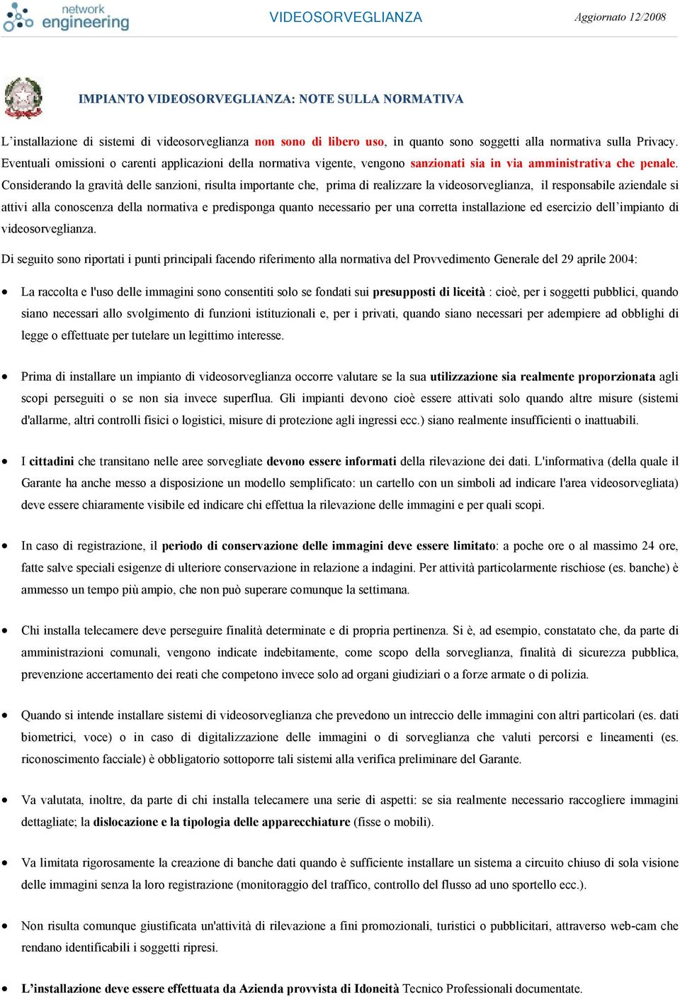 Considerando la gravità delle sanzioni, risulta importante che, prima di realizzare la videosorveglianza, il responsabile aziendale si attivi alla conoscenza della normativa e predisponga quanto