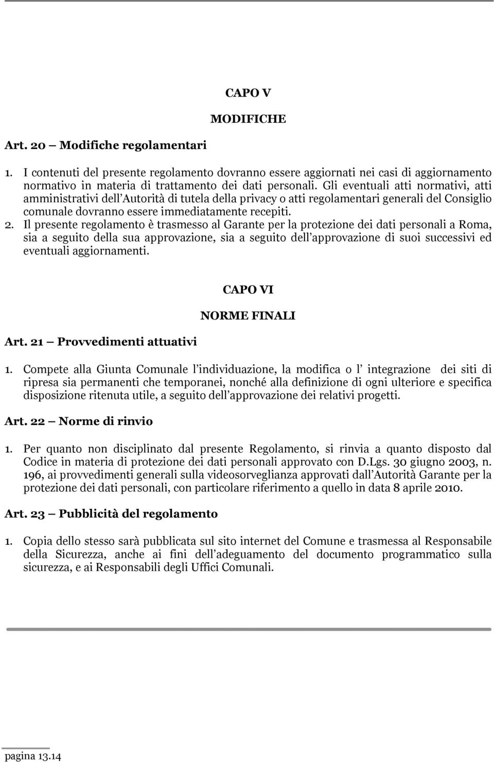 Il presente regolamento è trasmesso al Garante per la protezione dei dati personali a Roma, sia a seguito della sua approvazione, sia a seguito dell approvazione di suoi successivi ed eventuali