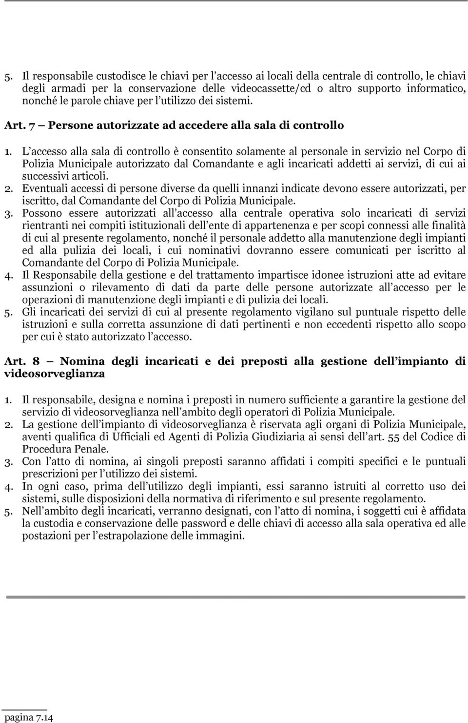 L accesso alla sala di controllo è consentito solamente al personale in servizio nel Corpo di Polizia Municipale autorizzato dal Comandante e agli incaricati addetti ai servizi, di cui ai successivi