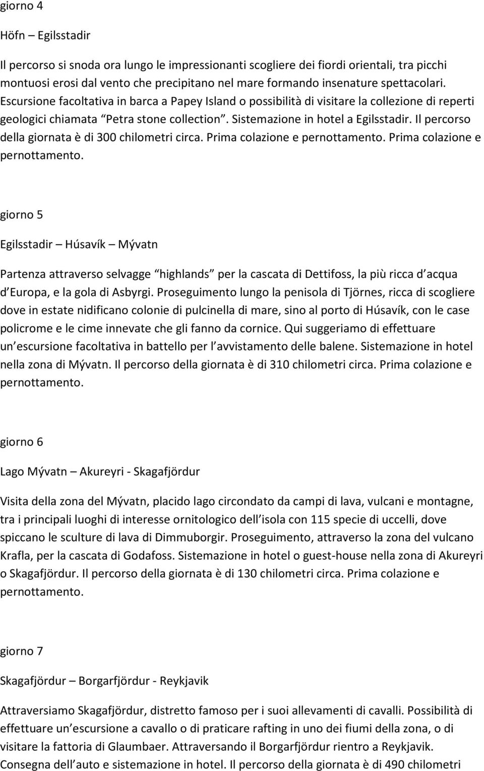 Il percorso della giornata è di 300 chilometri circa. Prima colazione e pernottamento.