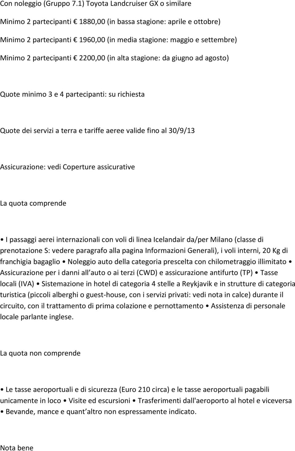 2200,00 (in alta stagione: da giugno ad agosto) Quote minimo 3 e 4 partecipanti: su richiesta Quote dei servizi a terra e tariffe aeree valide fino al 30/9/13 Assicurazione: vedi Coperture