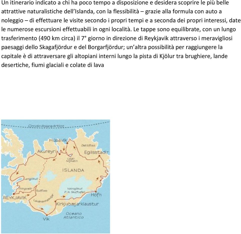 Le tappe sono equilibrate, con un lungo trasferimento (490 km circa) il 7 giorno in direzione di Reykjavik attraverso i meravigliosi paesaggi dello Skagafjördur e del