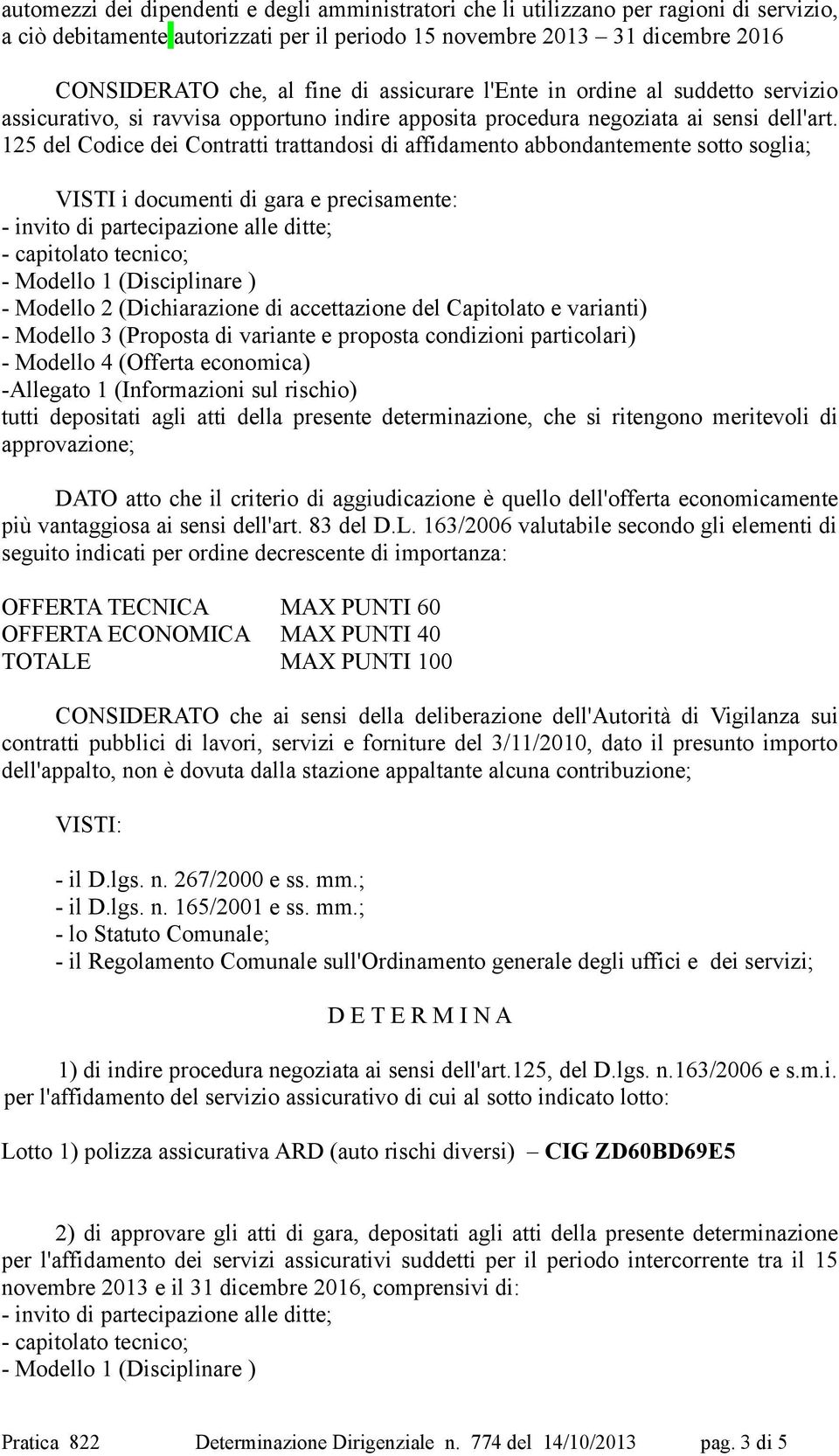 125 del Codice dei Contratti trattandosi di affidamento abbondantemente sotto soglia; VISTI i documenti di gara e precisamente: - invito di partecipazione alle ditte; - capitolato tecnico; - Modello