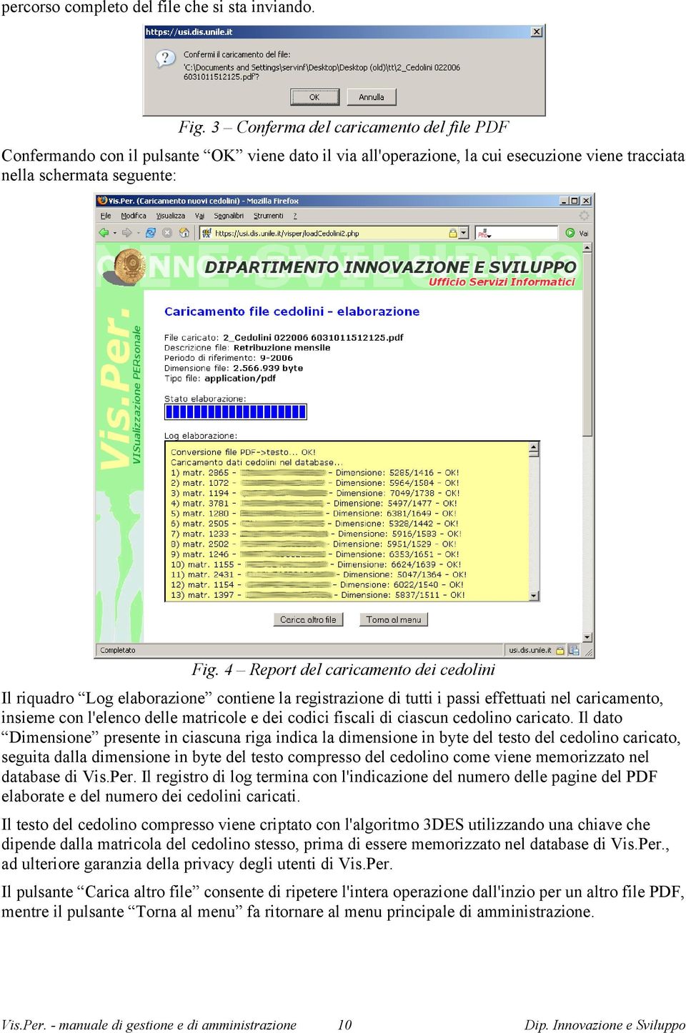 4 Report del caricamento dei cedolini Il riquadro Log elaborazione contiene la registrazione di tutti i passi effettuati nel caricamento, insieme con l'elenco delle matricole e dei codici fiscali di