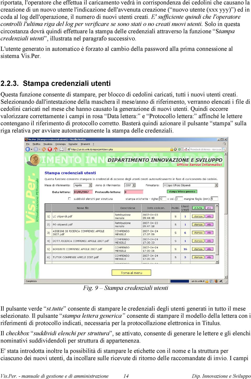 Solo in questa circostanza dovrà quindi effettuare la stampa delle credenziali attraverso la funzione Stampa credenziali utenti, illustrata nel paragrafo successivo.