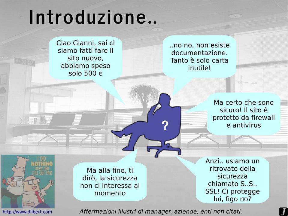 ? Ma alla fine, ti dirò, la sicurezza non ci interessa al momento http://www.dilbert.com Ma certo che sono sicuro!