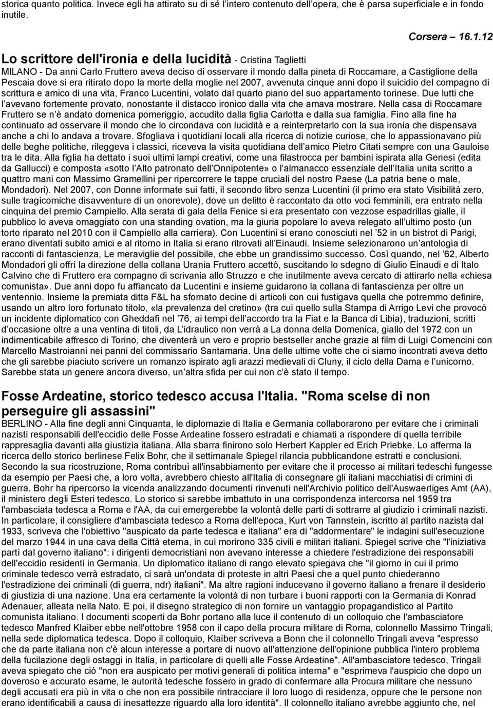 era ritirato dopo la morte della moglie nel 2007, avvenuta cinque anni dopo il suicidio del compagno di scrittura e amico di una vita, Franco Lucentini, volato dal quarto piano del suo appartamento