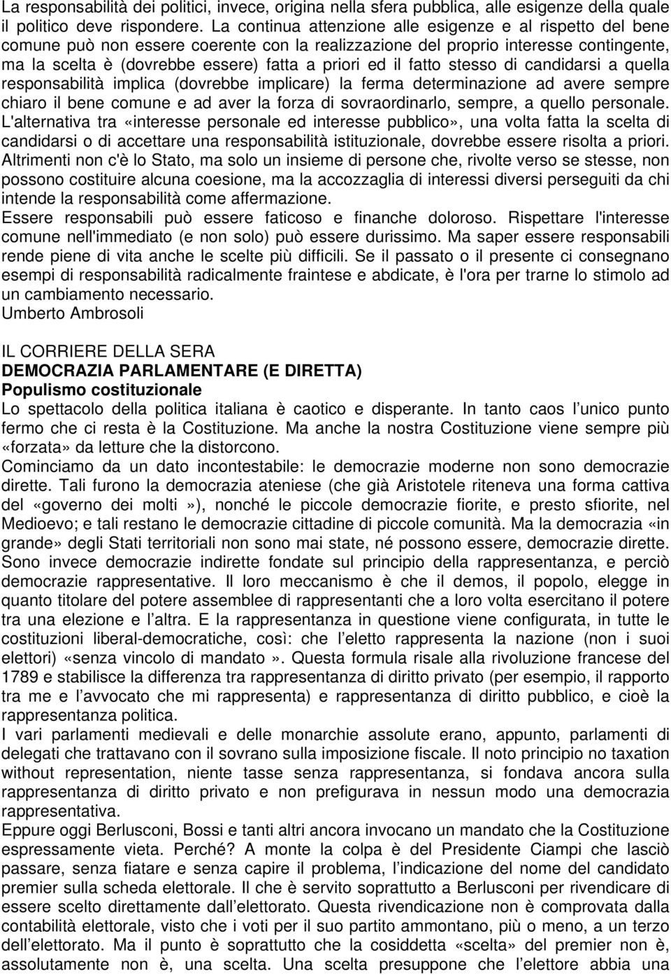 il fatto stesso di candidarsi a quella responsabilità implica (dovrebbe implicare) la ferma determinazione ad avere sempre chiaro il bene comune e ad aver la forza di sovraordinarlo, sempre, a quello