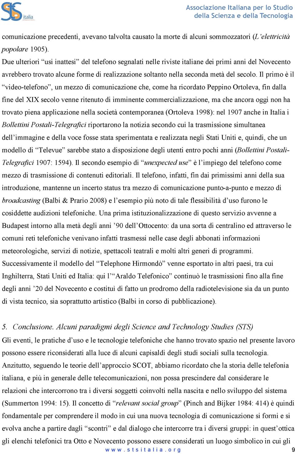 Il primo è il video-telefono, un mezzo di comunicazione che, come ha ricordato Peppino Ortoleva, fin dalla fine del XIX secolo venne ritenuto di imminente commercializzazione, ma che ancora oggi non