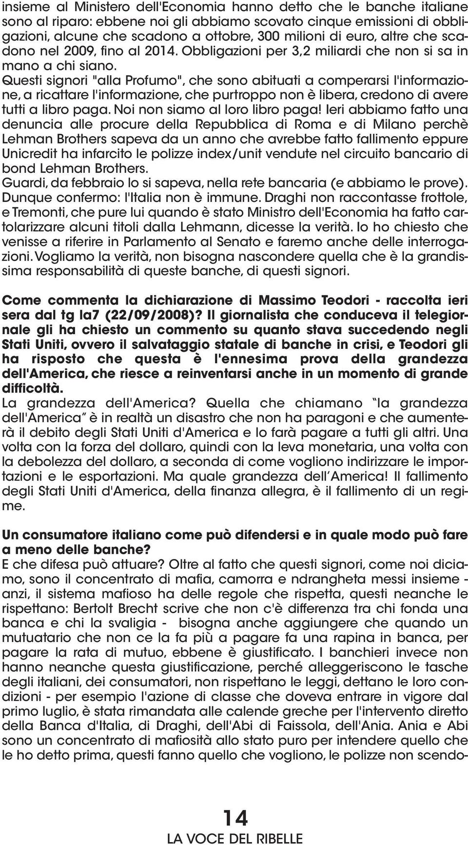 Questi signori "alla Profumo", che sono abituati a comperarsi l'informazione, a ricattare l'informazione, che purtroppo non è libera, credono di avere tutti a libro paga.