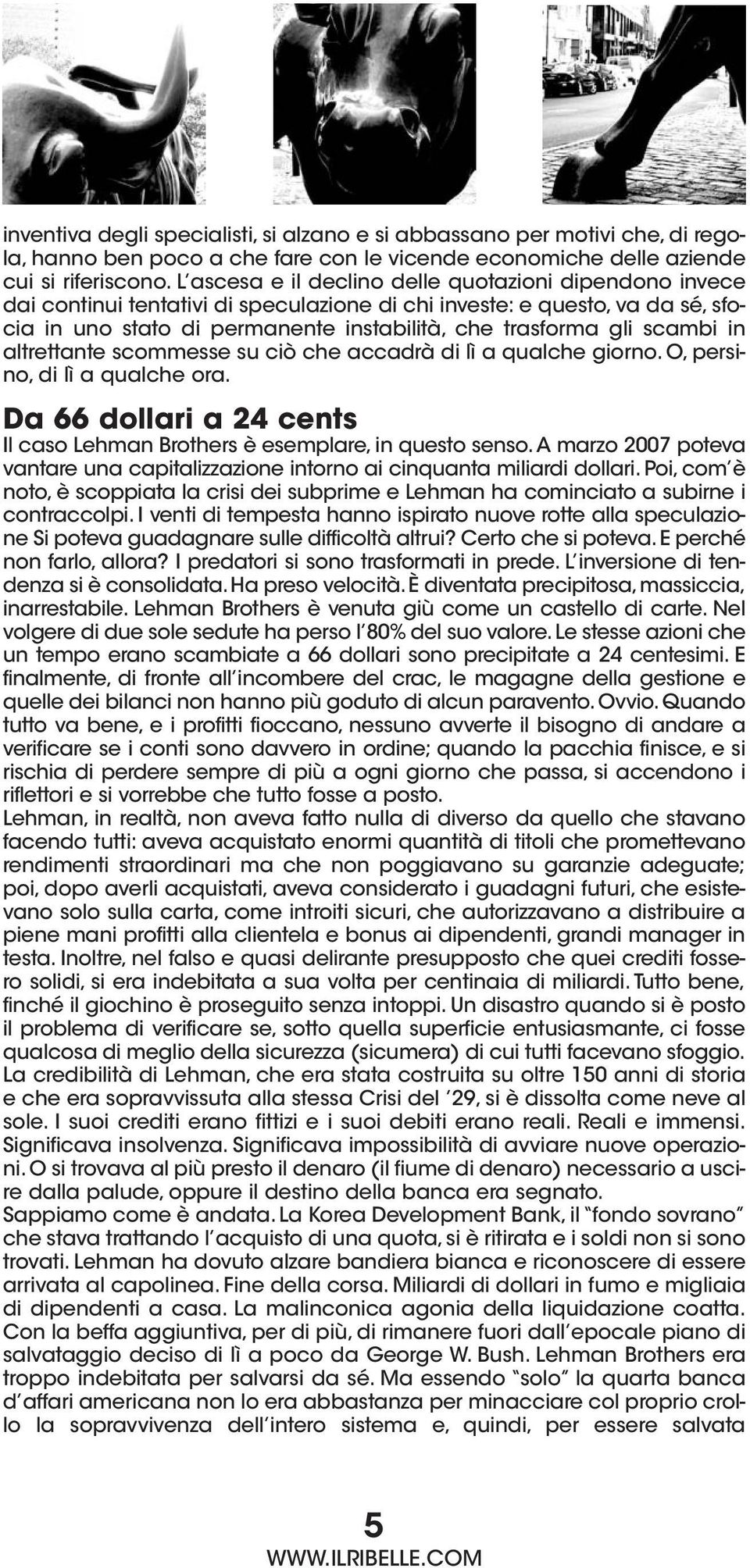 scambi in altrettante scommesse su ciò che accadrà di lì a qualche giorno. O, persino, di lì a qualche ora. Da 66 dollari a 24 cents Il caso Lehman Brothers è esemplare, in questo senso.