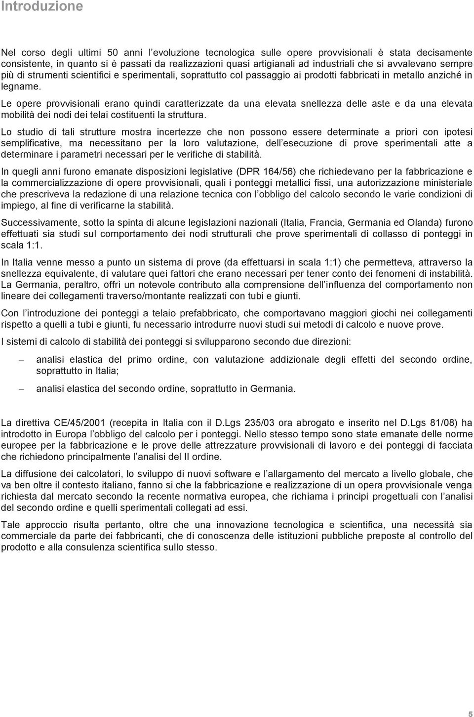 Le opere provvisionali erano quindi caratterizzate da una elevata snellezza delle aste e da una elevata mobilità dei nodi dei telai costituenti la struttura.