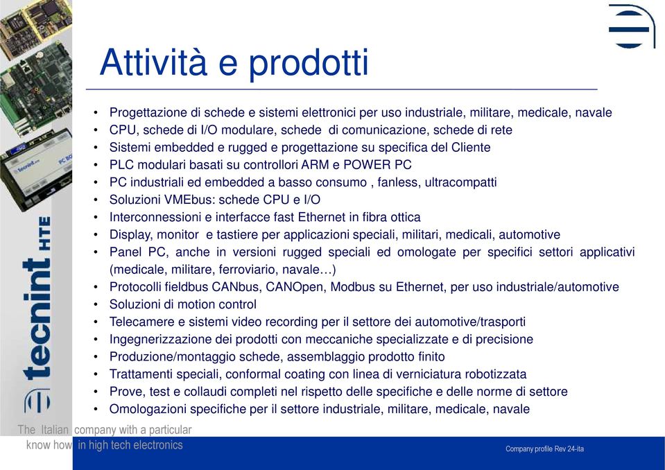 I/O Interconnessioni e interfacce fast Ethernet in fibra ottica Display, monitor e tastiere per applicazioni speciali, militari, medicali, automotive Panel PC, anche in versioni rugged speciali ed