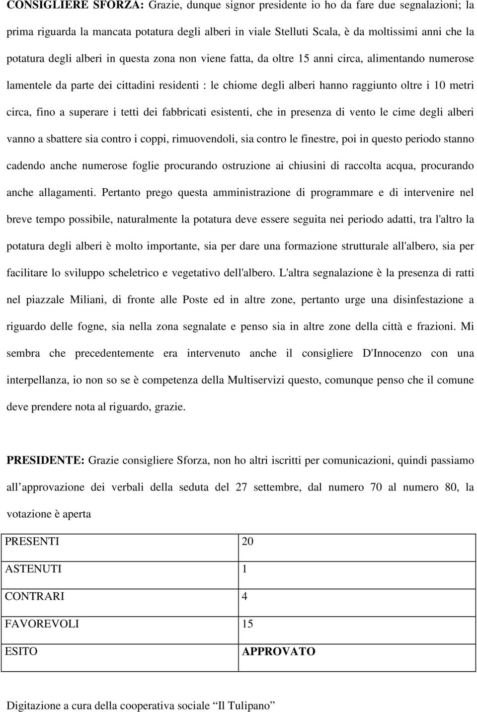 fino a superare i tetti dei fabbricati esistenti, che in presenza di vento le cime degli alberi vanno a sbattere sia contro i coppi, rimuovendoli, sia contro le finestre, poi in questo periodo stanno