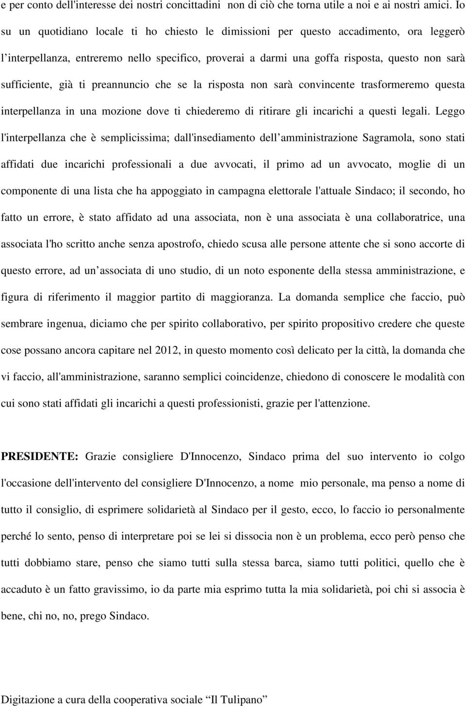 sufficiente, già ti preannuncio che se la risposta non sarà convincente trasformeremo questa interpellanza in una mozione dove ti chiederemo di ritirare gli incarichi a questi legali.