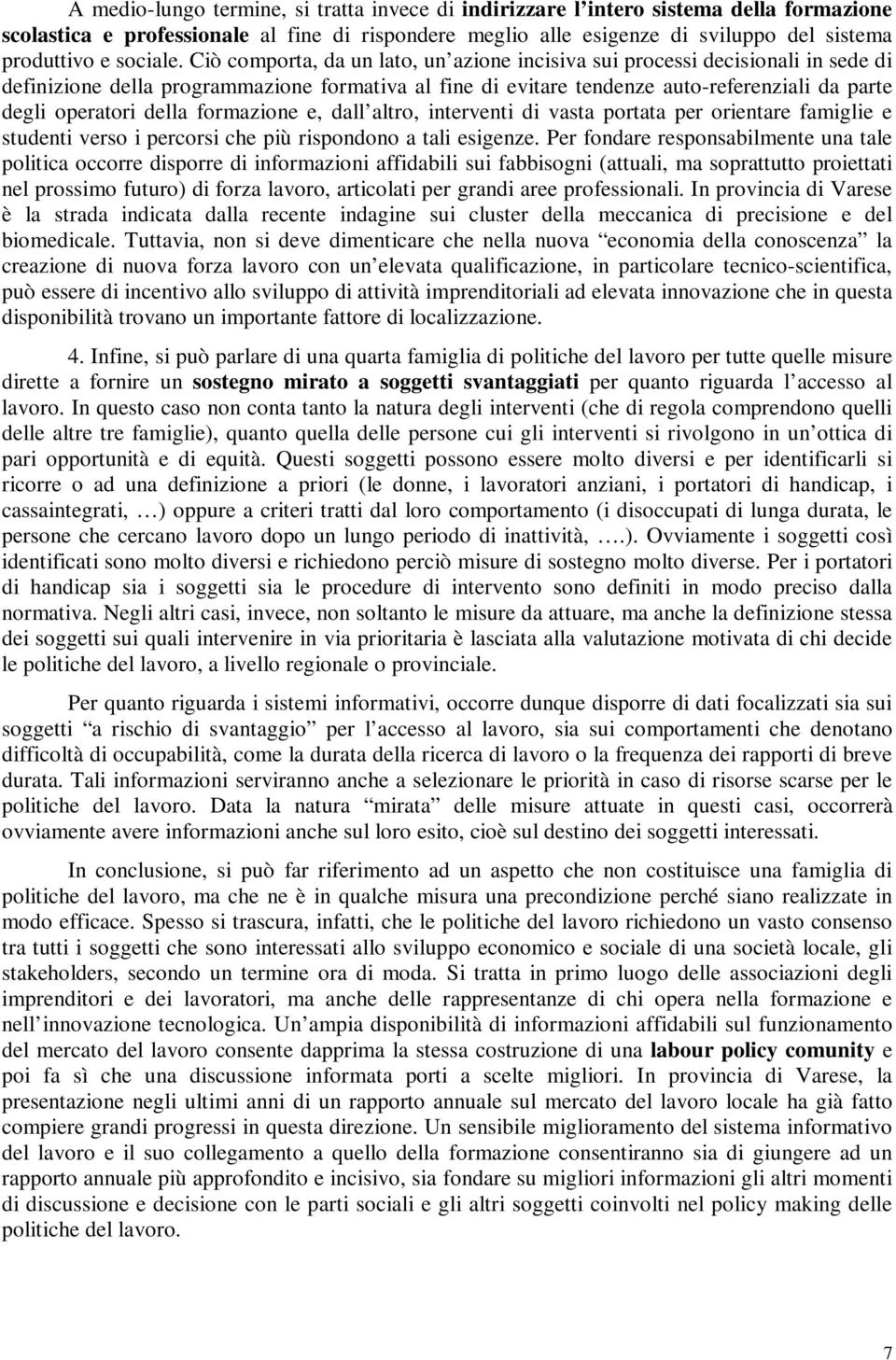 Ciò comporta, da un lato, un azione incisiva sui processi decisionali in sede di definizione della programmazione formativa al fine di evitare tendenze auto-referenziali da parte degli operatori