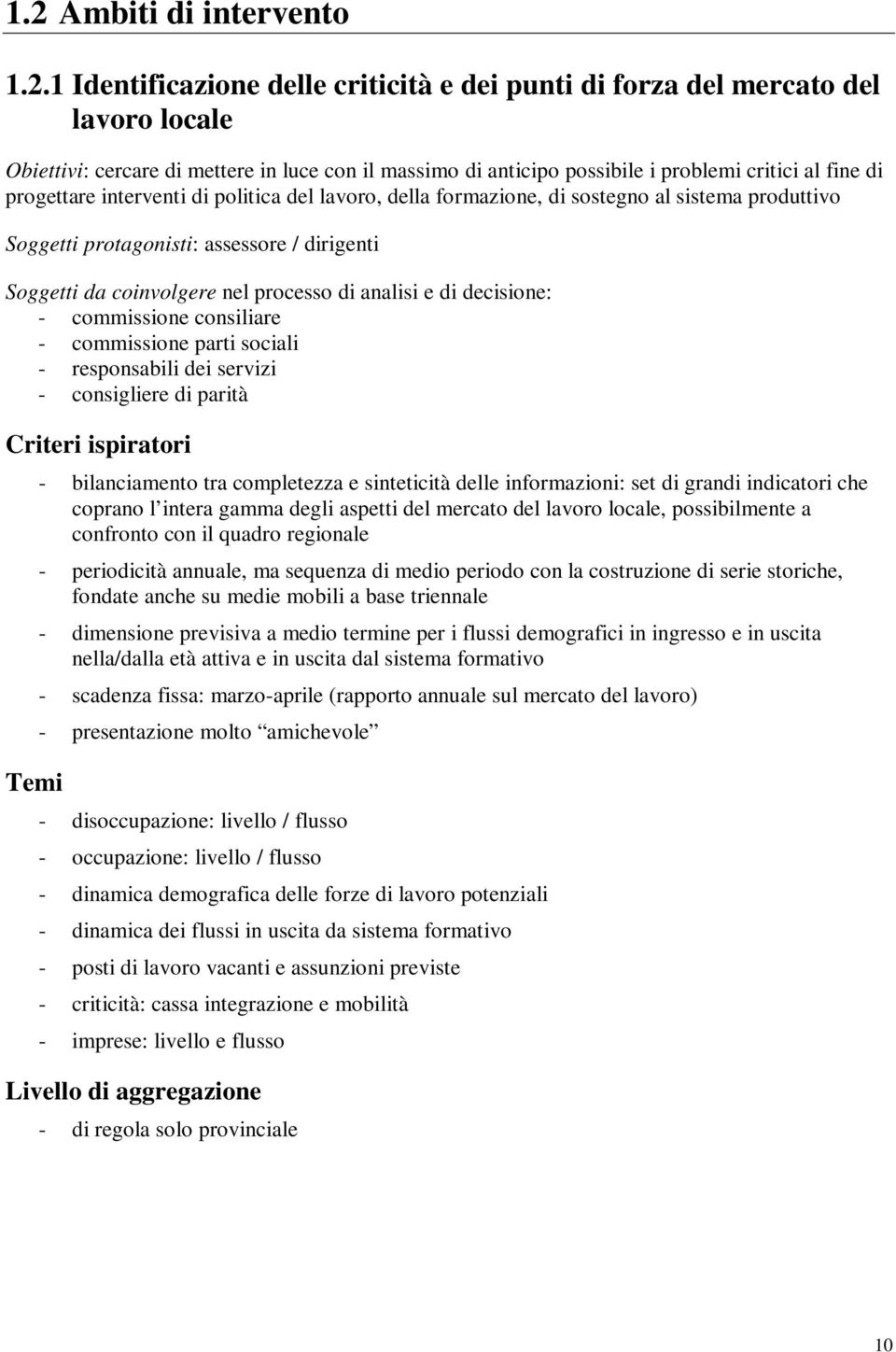 di analisi e di decisione: - commissione consiliare - commissione parti sociali - responsabili dei servizi - consigliere di parità Criteri ispiratori Temi - bilanciamento tra completezza e