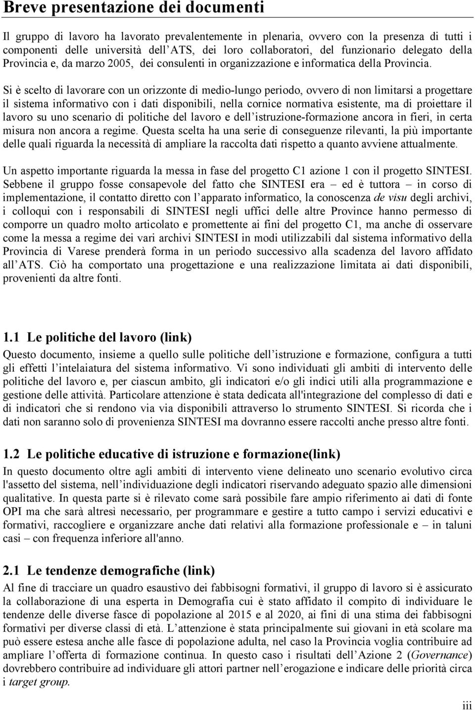 Si è scelto di lavorare con un orizzonte di medio-lungo periodo, ovvero di non limitarsi a progettare il sistema informativo con i dati disponibili, nella cornice normativa esistente, ma di