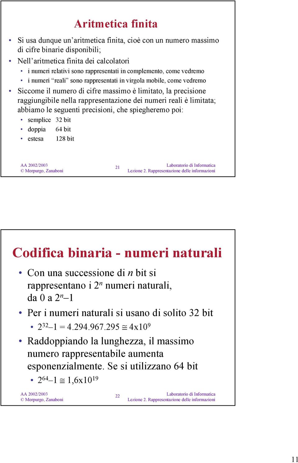 numeri reali è limitata; abbiamo le seguenti precisioni, che spiegheremo poi: semplice 32 bit doppia 64 bit estesa 128 bit 21 Codifica binaria - numeri naturali Con una successione di n bit si