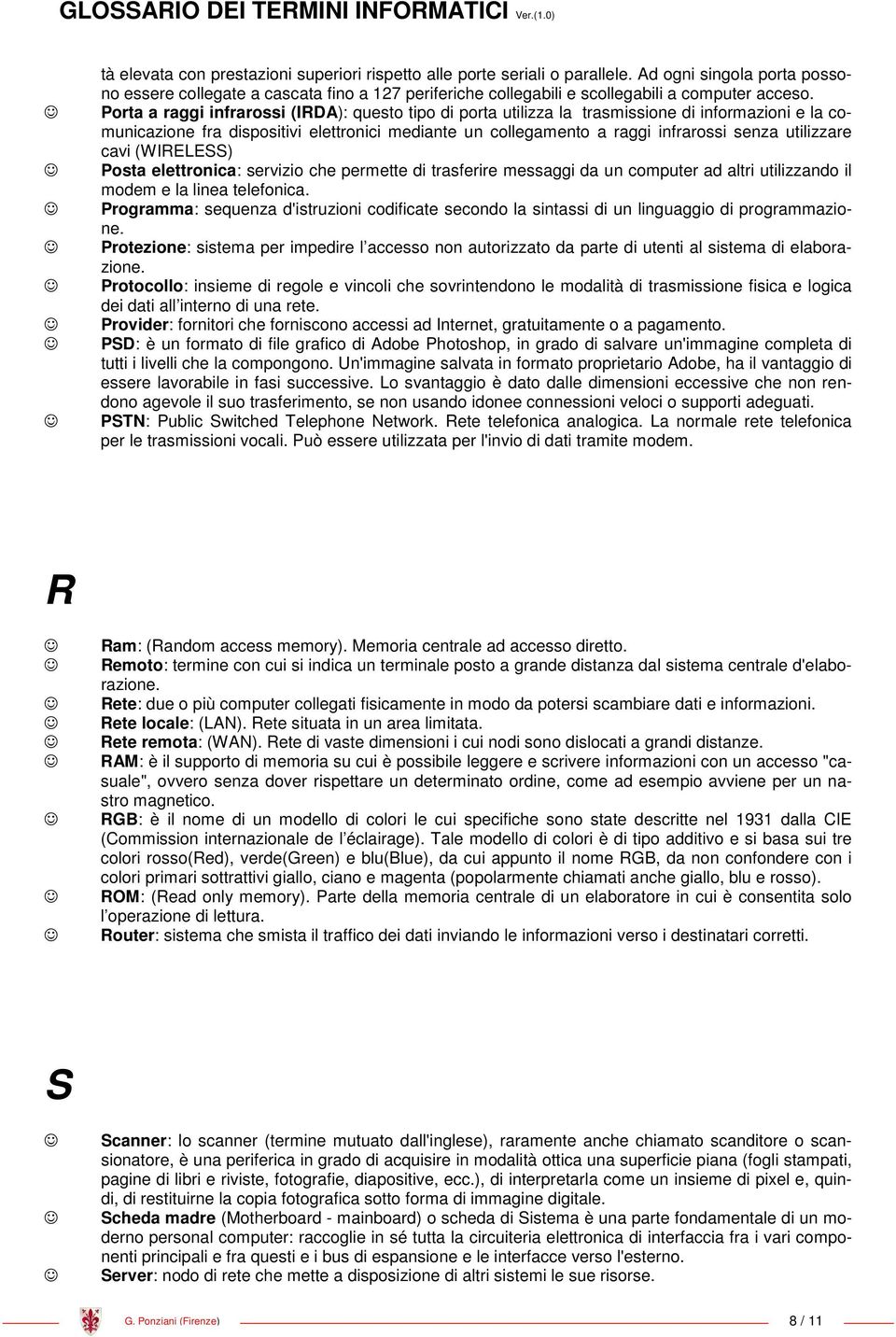 Porta a raggi infrarossi (IRDA): questo tipo di porta utilizza la trasmissione di informazioni e la comunicazione fra dispositivi elettronici mediante un collegamento a raggi infrarossi senza