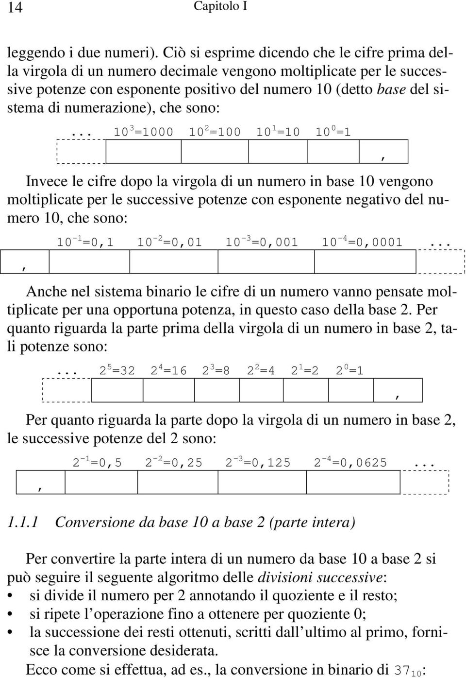 numerazione), che sono: Invece le cifre dopo la virgola di un numero in base 10 vengono moltiplicate per le successive potenze con esponente negativo del numero 10, che sono:, 10-1 =0,1 10-2 =0,01