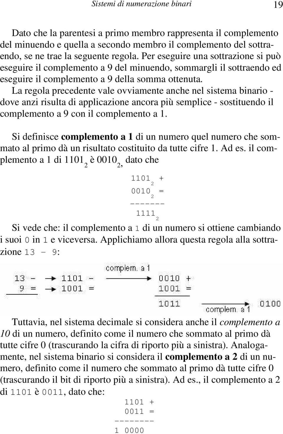 La regola precedente vale ovviamente anche nel sistema binario - dove anzi risulta di applicazione ancora più semplice - sostituendo il complemento a 9 con il complemento a 1.