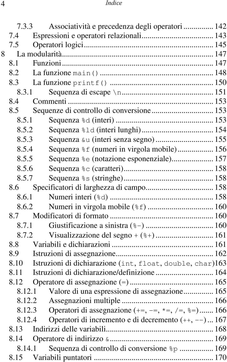 .. 154 8.5.3 Sequenza &u (interi senza segno)... 155 8.5.4 Sequenza %f (numeri in virgola mobile)... 156 8.5.5 Sequenza %e (notazione esponenziale)... 157 8.5.6 Sequenza %c (caratteri)... 158 8.5.7 Sequenza %s (stringhe).