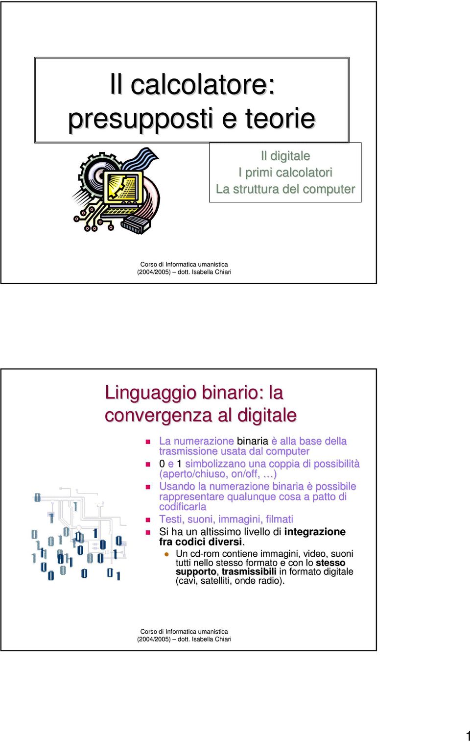 è possibile rappresentare qualunque cosa a patto di codificarla Testi, suoni, immagini, filmati Si ha un altissimo livello di integrazione fra codici diversi.