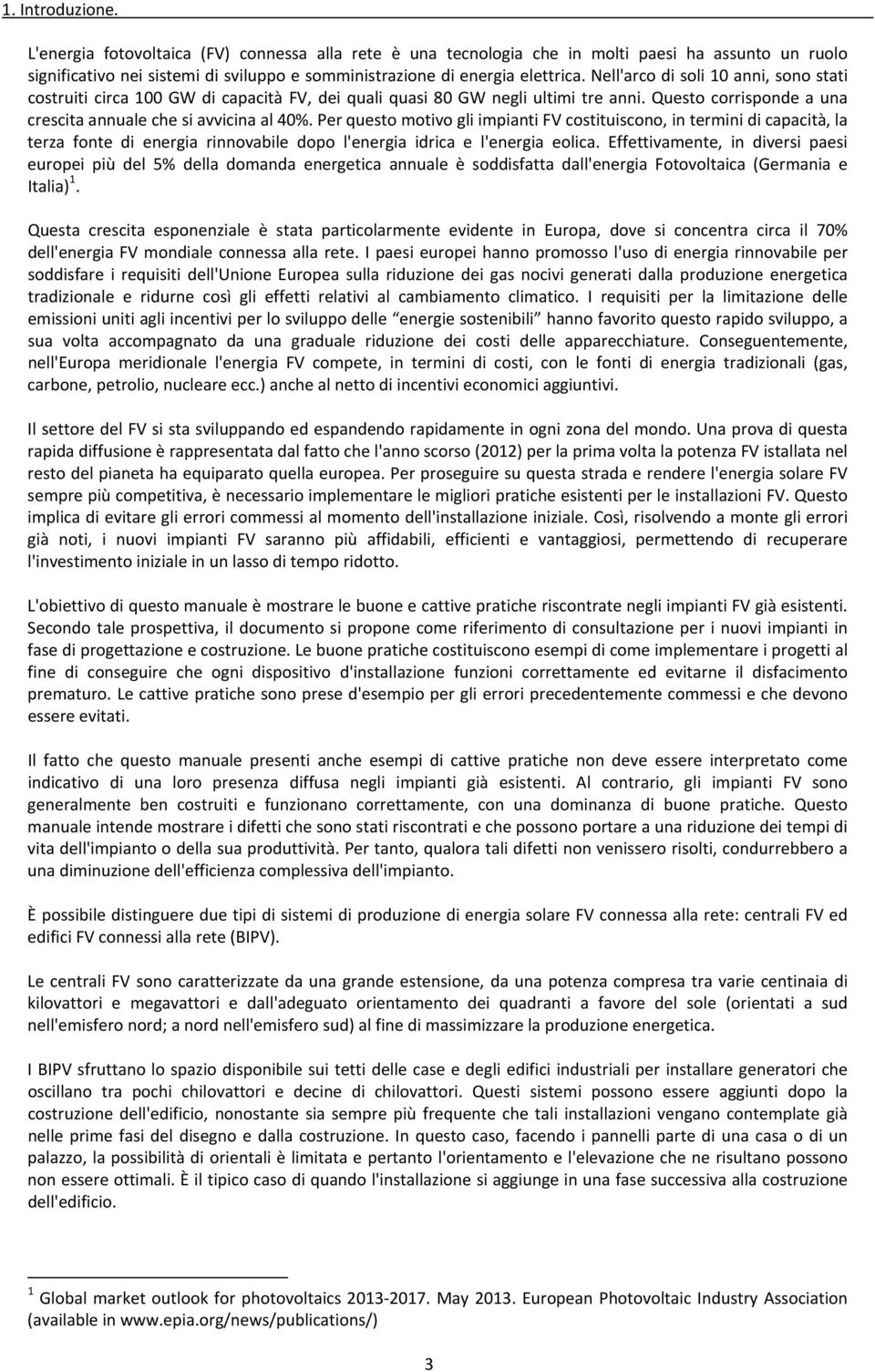 Per questo motivo gli impianti FV costituiscono, in termini di capacità, la terza fonte di energia rinnovabile dopo l'energia idrica e l'energia eolica.