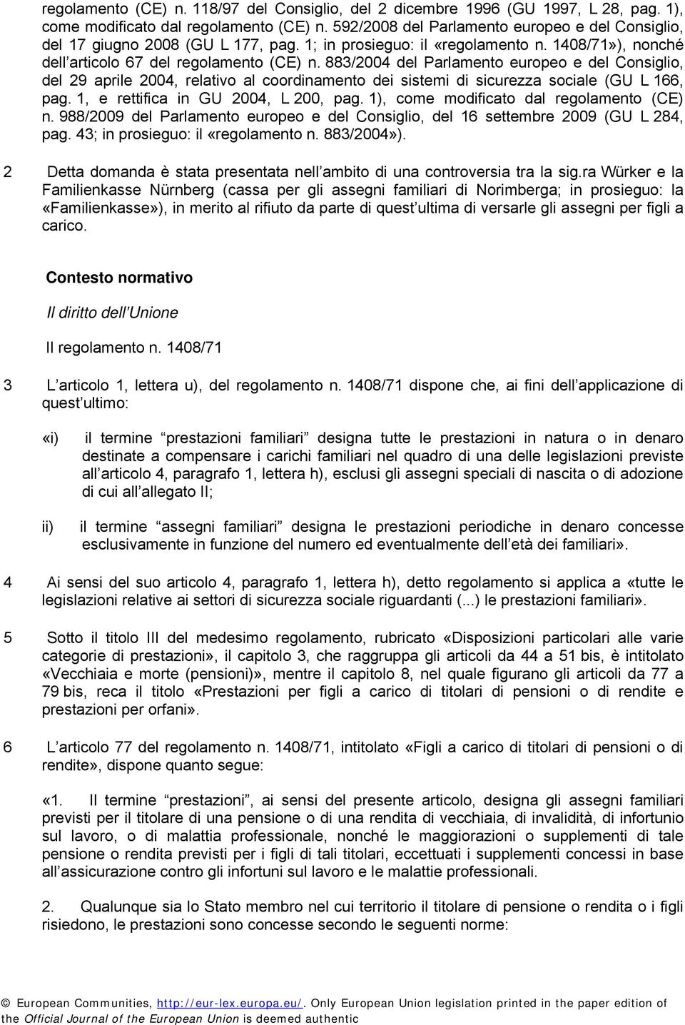 883/2004 del Parlamento europeo e del Consiglio, del 29 aprile 2004, relativo al coordinamento dei sistemi di sicurezza sociale (GU L 166, pag. 1, e rettifica in GU 2004, L 200, pag.