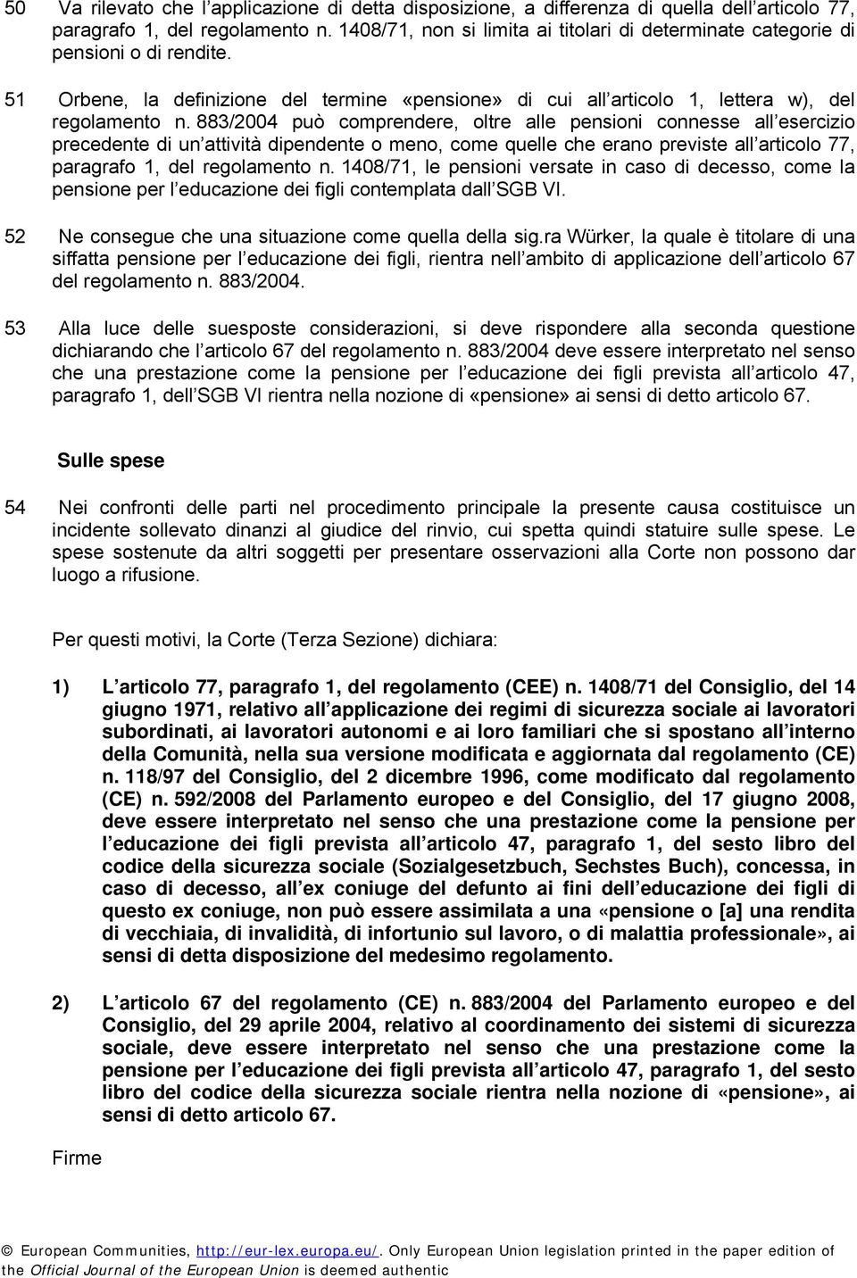 883/2004 può comprendere, oltre alle pensioni connesse all esercizio precedente di un attività dipendente o meno, come quelle che erano previste all articolo 77, paragrafo 1, del regolamento n.