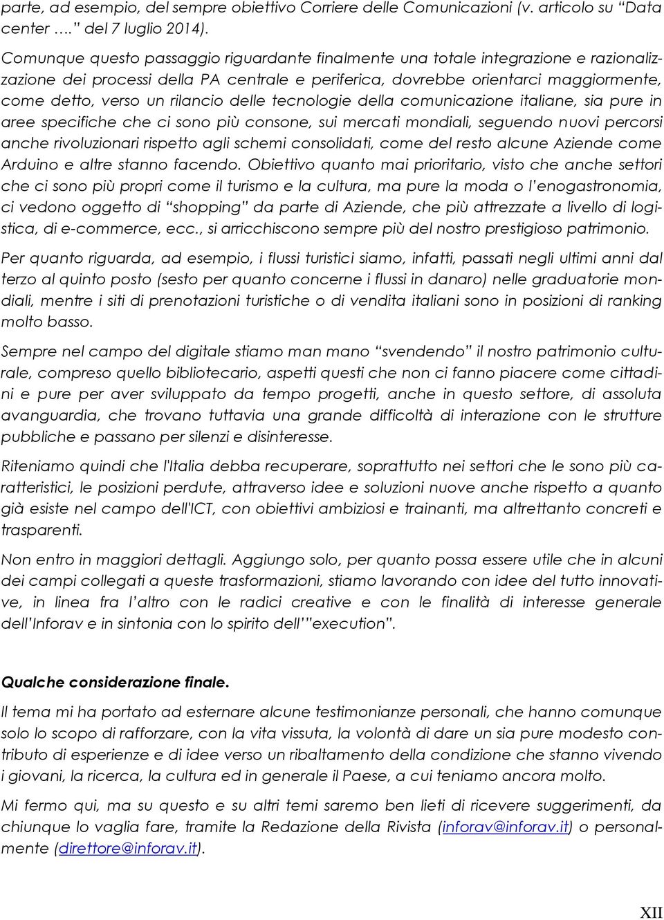 rilancio delle tecnologie della comunicazione italiane, sia pure in aree specifiche che ci sono più consone, sui mercati mondiali, seguendo nuovi percorsi anche rivoluzionari rispetto agli schemi